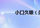 小口久雄（关于小口久雄介绍）