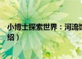 小博士探索世界：河流馆（关于小博士探索世界：河流馆介绍）