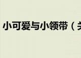 小可爱与小领带（关于小可爱与小领带介绍）