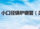 小口径锅炉钢管（关于小口径锅炉钢管介绍）
