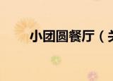 小团圆餐厅（关于小团圆餐厅介绍）