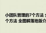 小团队管理的7个方法 全图解落地版（关于小团队管理的7个方法 全图解落地版介绍）