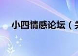 小四情感论坛（关于小四情感论坛介绍）