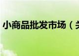 小商品批发市场（关于小商品批发市场介绍）