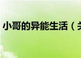 小哥的异能生活（关于小哥的异能生活介绍）