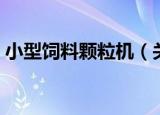 小型饲料颗粒机（关于小型饲料颗粒机介绍）