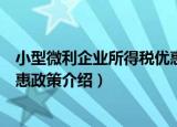 小型微利企业所得税优惠政策（关于小型微利企业所得税优惠政策介绍）