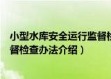 小型水库安全运行监督检查办法（关于小型水库安全运行监督检查办法介绍）