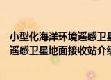 小型化海洋环境遥感卫星地面接收站（关于小型化海洋环境遥感卫星地面接收站介绍）
