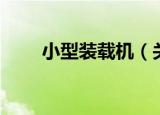 小型装载机（关于小型装载机介绍）