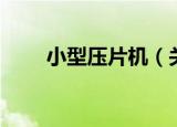 小型压片机（关于小型压片机介绍）