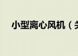 小型离心风机（关于小型离心风机介绍）