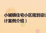 小城镇住宅小区规划设计案例（关于小城镇住宅小区规划设计案例介绍）