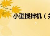 小型搅拌机（关于小型搅拌机介绍）