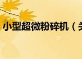 小型超微粉碎机（关于小型超微粉碎机介绍）