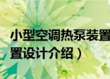 小型空调热泵装置设计（关于小型空调热泵装置设计介绍）