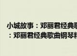 小城故事：邓丽君经典歌曲钢琴精选珍藏集（关于小城故事：邓丽君经典歌曲钢琴精选珍藏集介绍）