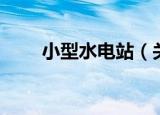 小型水电站（关于小型水电站介绍）