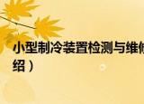小型制冷装置检测与维修（关于小型制冷装置检测与维修介绍）
