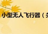 小型无人飞行器（关于小型无人飞行器介绍）