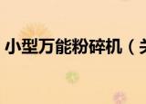 小型万能粉碎机（关于小型万能粉碎机介绍）