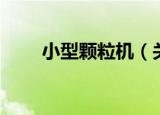 小型颗粒机（关于小型颗粒机介绍）