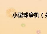 小型球磨机（关于小型球磨机介绍）