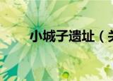 小城子遗址（关于小城子遗址介绍）