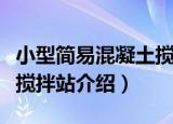 小型简易混凝土搅拌站（关于小型简易混凝土搅拌站介绍）