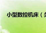 小型数控机床（关于小型数控机床介绍）