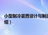 小型制冷装置设计与制造（关于小型制冷装置设计与制造介绍）