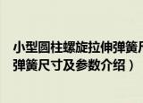 小型圆柱螺旋拉伸弹簧尺寸及参数（关于小型圆柱螺旋拉伸弹簧尺寸及参数介绍）