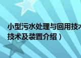 小型污水处理与回用技术及装置（关于小型污水处理与回用技术及装置介绍）