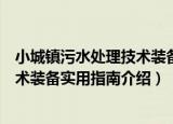 小城镇污水处理技术装备实用指南（关于小城镇污水处理技术装备实用指南介绍）