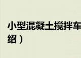 小型混凝土搅拌车（关于小型混凝土搅拌车介绍）