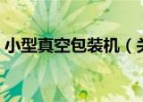 小型真空包装机（关于小型真空包装机介绍）