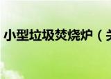 小型垃圾焚烧炉（关于小型垃圾焚烧炉介绍）