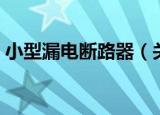 小型漏电断路器（关于小型漏电断路器介绍）