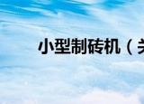小型制砖机（关于小型制砖机介绍）
