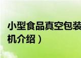 小型食品真空包装机（关于小型食品真空包装机介绍）