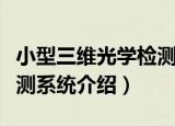 小型三维光学检测系统（关于小型三维光学检测系统介绍）