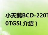 小天鹅BCD-220TGSL（关于小天鹅BCD-220TGSL介绍）