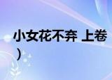 小女花不弃 上卷（关于小女花不弃 上卷介绍）