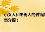 小女人和老男人的爱情故事（关于小女人和老男人的爱情故事介绍）