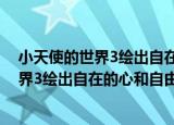 小天使的世界3绘出自在的心和自由的梦（关于小天使的世界3绘出自在的心和自由的梦介绍）