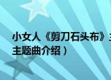 小女人《剪刀石头布》主题曲（关于小女人《剪刀石头布》主题曲介绍）