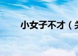 小女子不才（关于小女子不才介绍）