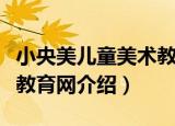 小央美儿童美术教育网（关于小央美儿童美术教育网介绍）