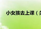 小女孩去上课（关于小女孩去上课介绍）