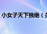 小女子天下独绝（关于小女子天下独绝介绍）